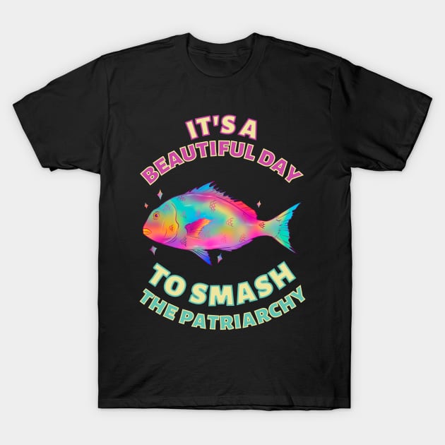 Beautiful Day to Smash the Patriarchy Fish T-Shirt by Caring is Cool